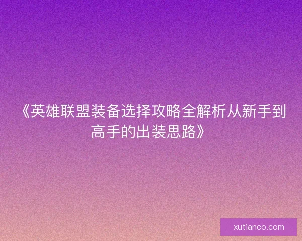 《英雄联盟装备选择攻略全解析从新手到高手的出装思路》