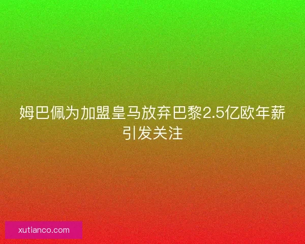 姆巴佩为加盟皇马放弃巴黎2.5亿欧年薪引发关注