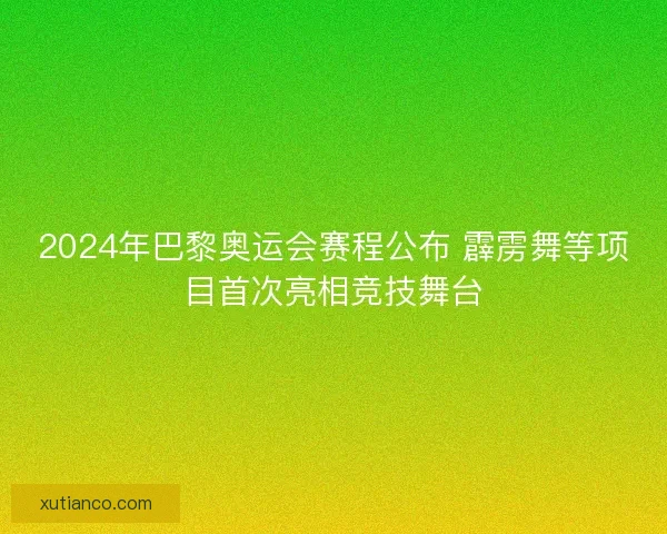 2024年巴黎奥运会赛程公布 霹雳舞等项目首次亮相竞技舞台