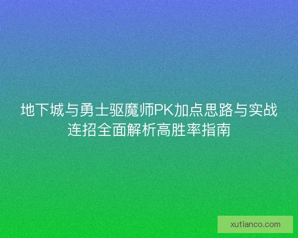地下城与勇士驱魔师PK加点思路与实战连招全面解析高胜率指南