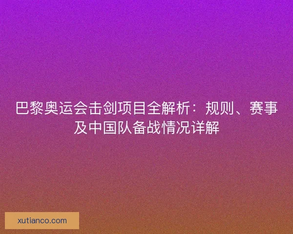 巴黎奥运会击剑项目全解析:规则、赛事及中国队备战情况详解 巴黎奥运会击剑项目全解析:规则、赛事及中国队备战情况详解