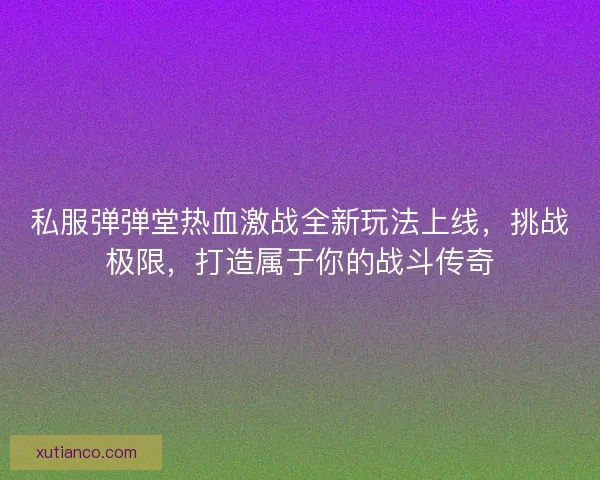 私服弹弹堂热血激战全新玩法上线,挑战极限,打造属于你的战斗传奇 私服弹弹堂热血激战全新玩法上线,挑战极限,打造属于你的战斗传奇
