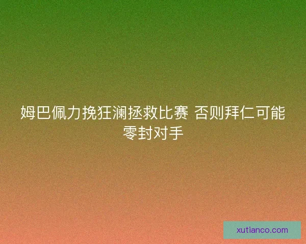 姆巴佩力挽狂澜拯救比赛 否则拜仁可能零封对手 姆巴佩力挽狂澜拯救比赛 否则拜仁可能零封对手