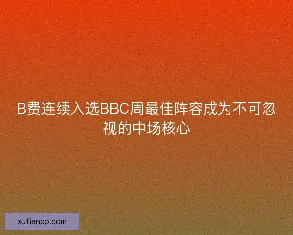 B费连续入选BBC周最佳阵容成为不可忽视的中场核心
