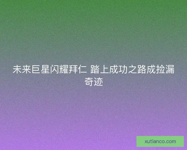 未来巨星闪耀拜仁 踏上成功之路成捡漏奇迹