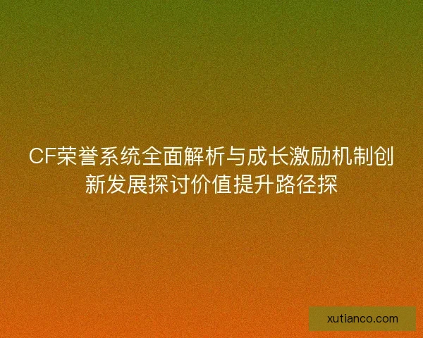CF荣誉系统全面解析与成长激励机制创新发展探讨价值提升路径探
